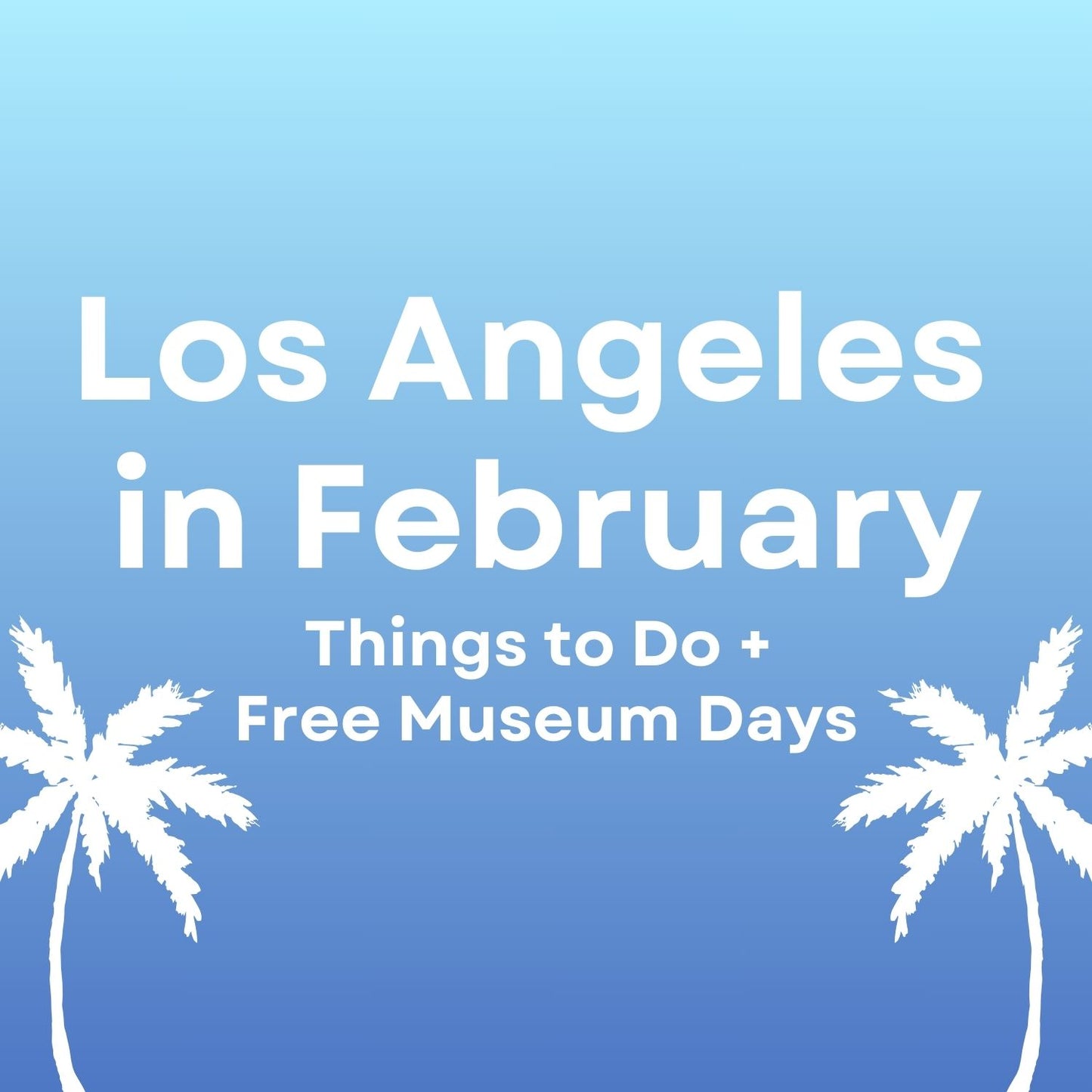 Los Angeles in February - Things to Do + Free Museum Days (Newsletter)